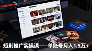 短剧推广实操课:授权获取+素材下载+爆款剪辑+平台运营,单账号月入1.5万+-翻身站