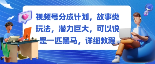 视频号分成计划，故事类玩法，潜力巨大，可以说是一匹黑马，详细教程-翻身站