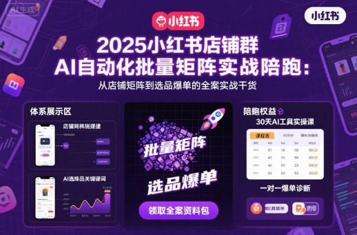 2025小红书店铺群AI自动化批量矩阵实战陪跑，从店铺矩阵到选品爆单的全案实战干货-翻身站