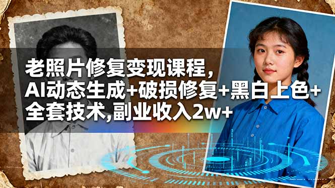 老照片修复变现课程，AI动态生成+破损修复+黑白上色+全套技术,副业收入2w+-翻身站