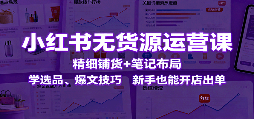 小红书无货源运营课：精细铺货+笔记布局，学选品、爆文技巧，新手也能开店出单-翻身站
