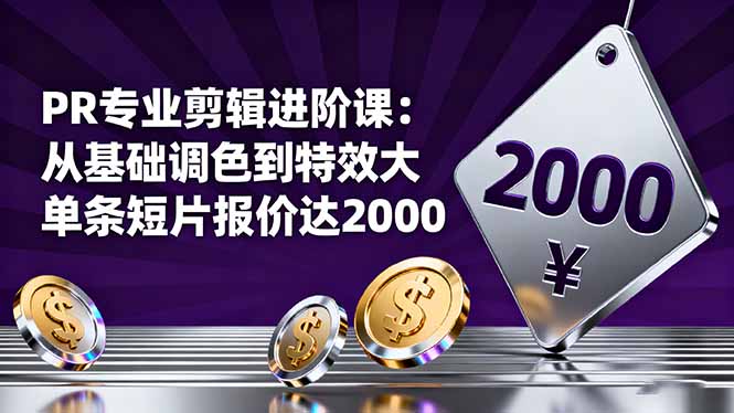 PR专业剪辑进阶课:从基础调色到特效大片的进阶技能,单条短片报价达2000-翻身站