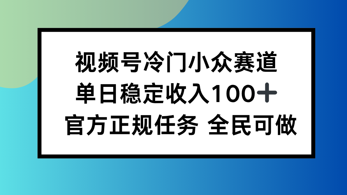 视频号小众赛道，单日稳定收入100+，适合所有人-翻身站