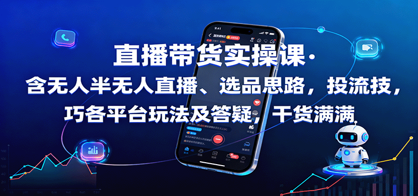 直播带货实操课：含无人半无人直播、选品思路，投流技巧，各平台玩法及答疑，干货满满-翻身站