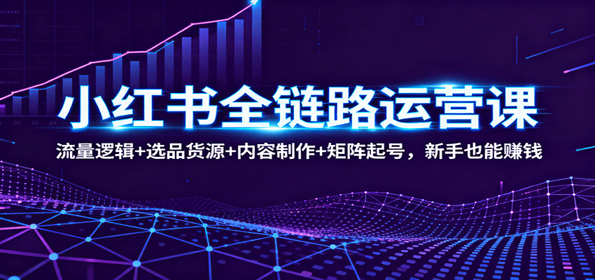 图片[1]-小红书全链路运营课：流量逻辑+选品货源+内容制作+矩阵起号，新手也能赚钱-翻身站