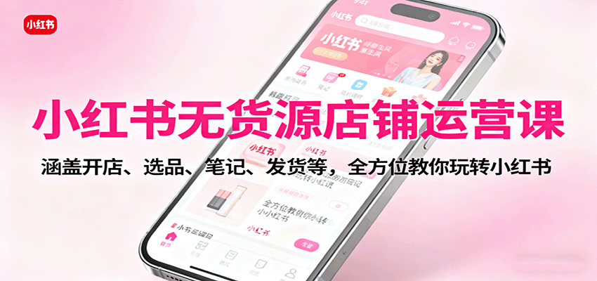 图片[1]-小红书无货源店铺运营课：涵盖开店、选品、笔记、发货等，全方位教你玩转小红书-翻身站