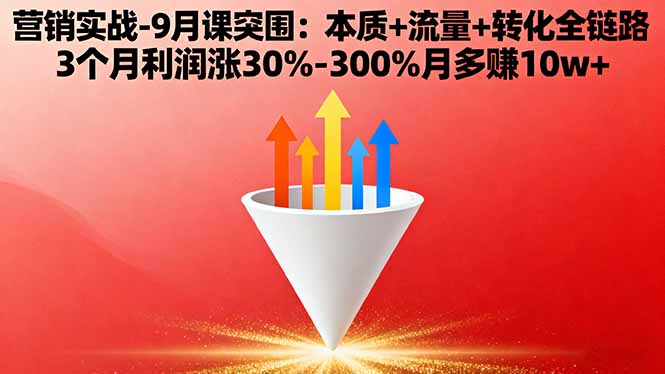 营销实战-9月突围课:本质+流量+转化全链路 3个月利润涨30%-300%月多赚10w+-翻身站