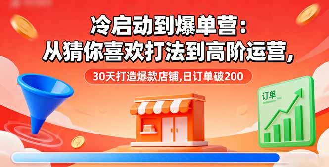 冷启动到爆单营：从猜你喜欢打法到高阶运营,30天打造爆款店铺,日订单破200-翻身站