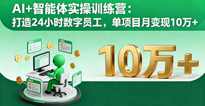 AI+智能体实操训练营：打造24小时数字员工，单项目月变现10万+-翻身站