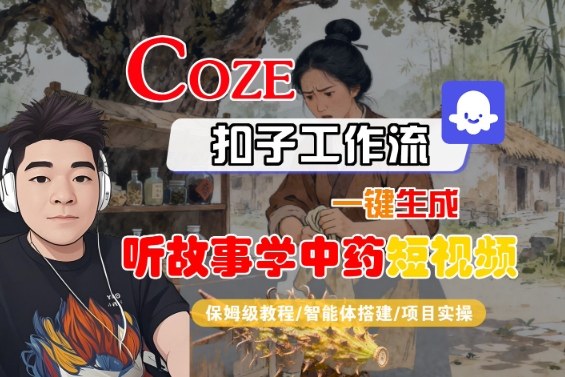 Coze扣子智能体工作流一键生成“听故事学中药“短视频，全流程保姆级教学-翻身站