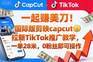 一起賺美刀！国际版剪映capcut拉新TikTok推广教学，一单28米，0粉丝即可操作(附推广入口和教学)-翻身站