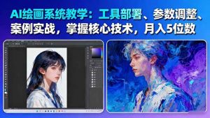 AI绘画系统教学:工具部署+参数调整+案例实战+核心技术,月入5位数-61节课-翻身站