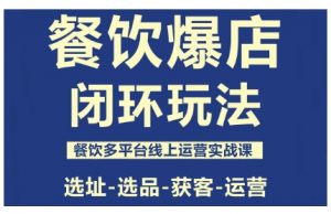 餐饮爆店闭环玩法，餐饮多平台线上运营实战课，选址-选品-获客-运营-翻身站