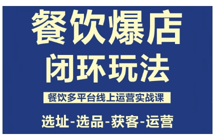 餐饮爆店闭环玩法，餐饮多平台线上运营实战课，选址-选品-获客-运营-翻身站