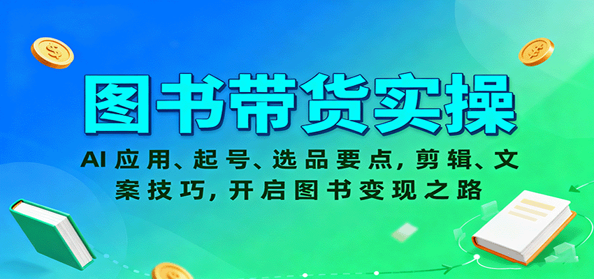 图书带货实操，AI应用、起号、选品要点，剪辑、文案技巧，开启图书变现之路-翻身站