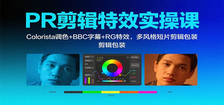 PR剪辑特效实操课:Colorista调色+BBC字幕+RG特效,多风格短片剪辑包装-翻身站