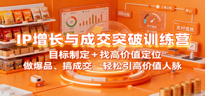 IP增长与成交突破训练营：目标制定+找高价值定位，做爆品、搞成交，轻松引高价值人脉-翻身站