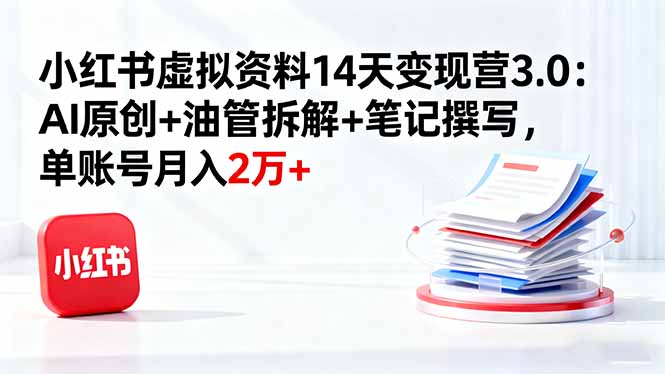 小红书虚拟资料14天变现营3.0：AI原创+油管拆解+笔记撰写，单账号月入2万+-翻身站
