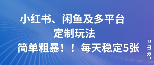 小红书、闲鱼及多平台定制玩法简单粗暴！每天稳定5张-翻身站