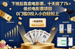 下班后靠卖电影票,十天搞了7k+,低价电影票项目,0门槛0投入小白轻松上手【揭秘】-翻身站
