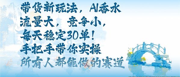 带货新玩法，AI香水，流量大，竞争小，每天稳定30单，手把手带你实操所有人都能做的赛道-翻身站