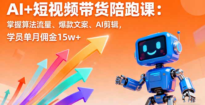 AI+短视频带货陪跑课：掌握算法流量、爆款文案、AI剪辑，学员单月佣金15w+-翻身站