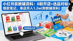 小红书卖教辅资料：0粉开店+选品对标+爆款笔记，单店月入1.2w(附教辅资料-翻身站