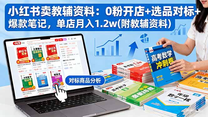 小红书卖教辅资料：0粉开店+选品对标+爆款笔记，单店月入1.2w(附教辅资料-翻身站