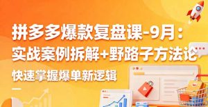 拼多多爆款复盘课-9月：实战案例拆解+野路子方法论，快速掌握爆单新逻辑-翻身站