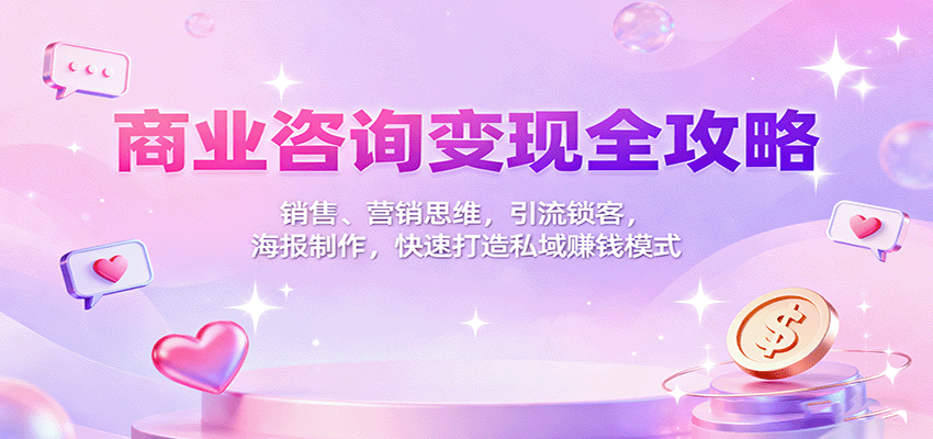 商业咨询变现全攻略：销售、营销思维，引流锁客，海报制作，快速打造私域赚钱模式-翻身站