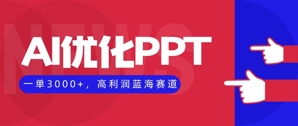 AI优化制作PPT,一单3000+,高利润蓝海赛道,永不失业副业兼职项目-翻身站