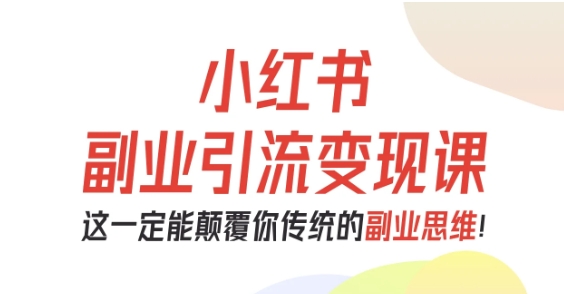 小红书副业引流变现课，从0-1跑通副业项目，这一定能颠覆你传统的副业思维-翻身站