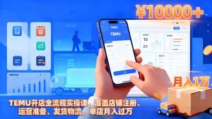 TEMU开店全流程实操课,覆盖店铺注册、运营准备、发货物流,单店月入过万-翻身站