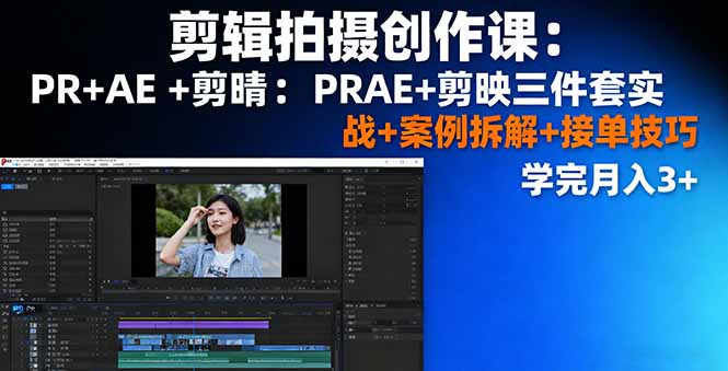 剪辑拍摄创作课：PR+AE+剪映三件套实战+案例拆解+接单技巧，学完月入3+-翻身站