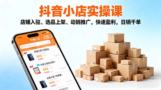 2025抖音小店实操课,店铺入驻、选品上架、动销推广,快速盈利,日销千单-翻身站
