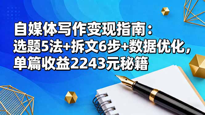自媒体写作变现指南：选题5法+拆文6步+数据优化，单篇收益2243元秘籍-翻身站