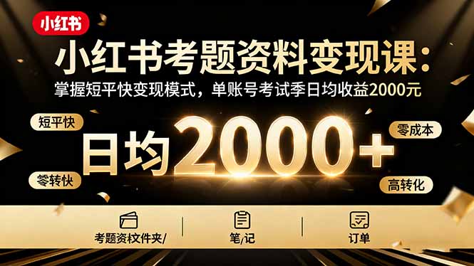 小红书考题资料变现课：掌握短平快变现模式，单账号考试季日均收益2000元-翻身站