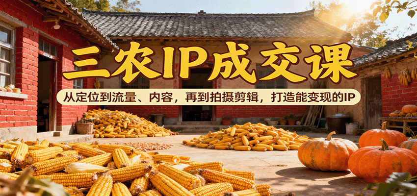 图片[1]-三农IP成交课：从定位到流量、内容，再到拍摄剪辑，打造能变现的IP-翻身站