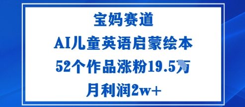 宝妈赛道：AI儿童英语启蒙绘本52个作品涨粉19.5W月利润2w+-翻身站