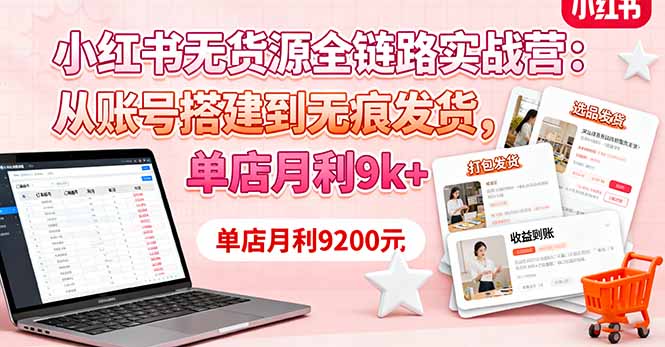 小红书无货源全链路实战营：从账号搭建到无痕发货，单店月利9k+-翻身站