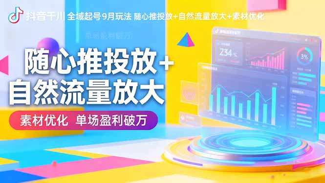 抖音千川全域起号9月玩法 随心推投放+自然流量放大+素材优化 单场盈利破万-翻身站