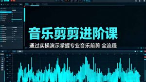 音乐剪辑进阶课：通过实操演示掌握专业的音乐剪辑全流程技能-翻身站