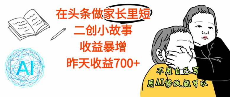 【劲爆】在头条做家长里短二创小故事，收益暴增，这个月我已经赚了1.5W+-翻身站