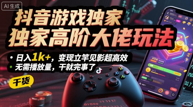 抖音游戏独家高阶大佬玩法，日入1k+，变现立竿见影超高效，无需播放量，干就完事了【揭秘】-翻身站