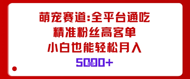 萌宠赛道，全平台通吃，精准粉丝高客单，小白也能轻松月入5k-翻身站