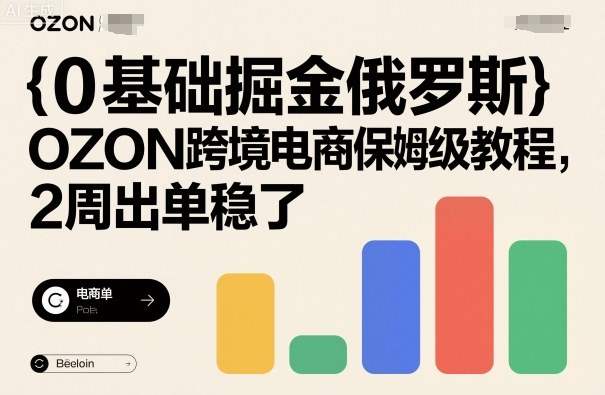 0基础掘金俄罗斯，OZON跨境电商保姆级教程，2周出单稳了-翻身站