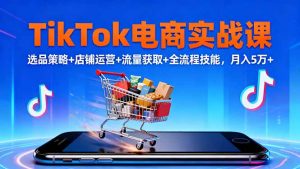 TikTok电商实战课10月,选品策略+店铺运营+流量获取+全流程技能,月入5万+-翻身站