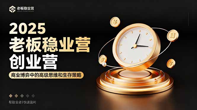2025老板稳赚创业营：商业博弈中高级思维和生存策略，帮助创业者快速盈利-翻身站