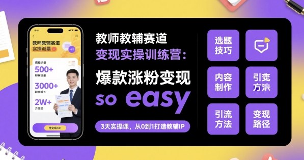 教师教辅赛道变现实操训练营，爆款涨粉变现so easy-翻身站
