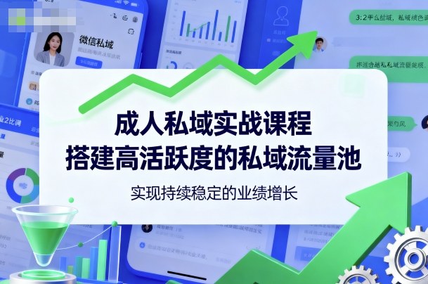 成人私域实战课程，搭建高活跃度的私域流量池，实现持续稳定的业绩增长-翻身站